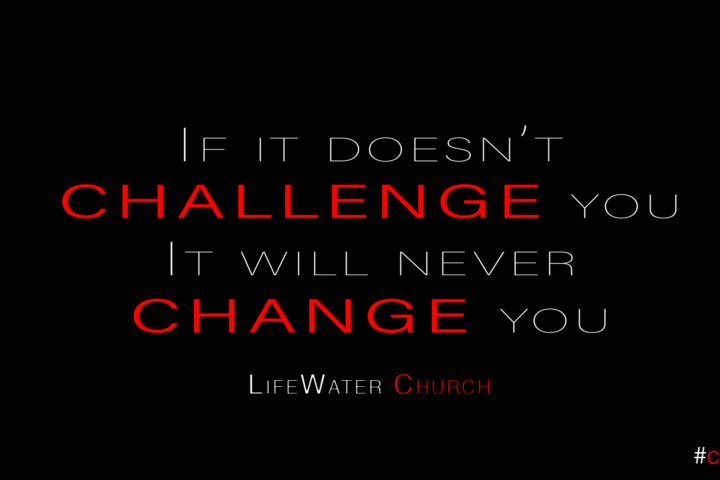 If it doesn’t challenge you it will never change you Sermon